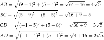  ∘ ------------------- √ -------- √ -- AB = (9 − 1)2 + (5− 1)2 = 64 + 16 = 4 5 ∘ ------------------- 2 2 √ ------- BC = ∘ (5−--9)-+--(8−--5)-=- 16 + 9 = 5 2 2 √ ------- √ -- CD = (− 1 − 5) + (5 − 8) = 36 + 9 = 3 5 ∘ --------------------- √ ------- √ -- AD = (− 1 − 1)2 + (5 − 1)2 = 4 + 16 = 2 5. 