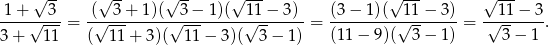  √ -- √ -- √ -- √ --- √ --- √ --- -1+-√--3-= -(√--3+-1-)(√-3−--1)(-√11−--3)-= (3-−-1)(-√11-−-3)-= -√11-−-3-. 3 + 11 ( 11 + 3)( 11 − 3)( 3 − 1 ) (11 − 9)( 3 − 1) 3− 1 