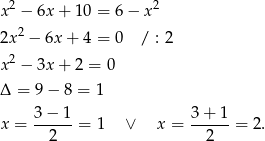  2 2 x − 6x + 10 = 6− x 2x2 − 6x + 4 = 0 / : 2 2 x − 3x + 2 = 0 Δ = 9− 8 = 1 x = 3-−-1-= 1 ∨ x = 3+--1-= 2 . 2 2 