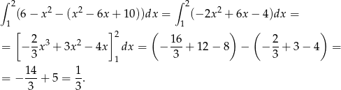 ∫ 2 ∫ 2 (6− x2 − (x2 − 6x + 10))dx = (− 2x2 + 6x − 4)dx = 1 1 [ 2 ]2 ( 16 ) ( 2 ) = − -x 3 + 3x 2 − 4x dx = − ---+ 12 − 8 − − --+ 3 − 4 = 3 1 3 3 14 1 = − 3--+ 5 = 3. 