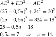  2 2 2 AE + ED = AD (25 − 0,5a )2 + 2 42 = 302 2 2 (25 − 0,5a ) = 324 = 1 8 25 − 0 ,5a = 18 0,5a = 7 ⇒ a = 1 4. 