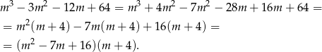  3 2 3 2 2 m − 3m − 12m + 64 = m + 4m − 7m − 28m + 1 6m + 64 = = m 2(m + 4) − 7m (m + 4)+ 16(m + 4) = = (m 2 − 7m + 16 )(m + 4). 