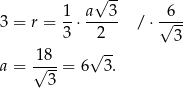  √ -- 3 = r = 1-⋅ a-3- / ⋅√6-- 3 2 3 18 √ -- a = √---= 6 3. 3 