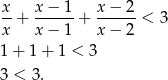  x x − 1 x− 2 --+ ------+ ------< 3 x x − 1 x− 2 1 + 1 + 1 < 3 3 < 3. 