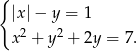 { |x |− y = 1 x2 + y2 + 2y = 7. 