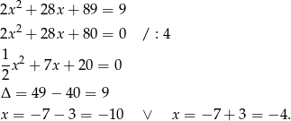 2x2 + 28x + 8 9 = 9 2 2x + 28x + 8 0 = 0 / : 4 1 2 -x + 7x+ 20 = 0 2 Δ = 49− 40 = 9 x = − 7 − 3 = −1 0 ∨ x = − 7 + 3 = − 4. 