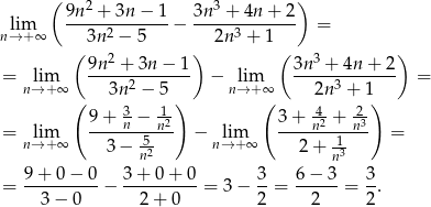  ( 2 3 ) lim 9n--+--3n-−-1 − 3n--+--4n-+-2 = n→ + ∞ 3n 2 − 5 2n3 + 1 ( 2 ) ( 3 ) = lim 9n--+--3n−--1 − lim 3n--+-4n-+-2- = n→ +∞ 3n2 − 5 n→ +∞ 2n 3 + 1 ( 9 + 3− 1-) ( 3 + -4 + -2) = lim -----n---n2 − lim ----n2---n3- = n→ +∞ 3− 5n2 n→ +∞ 2 + 1n3 = 9-+-0-−-0-− 3+--0+--0-= 3 − 3-= 6-−-3-= 3. 3 − 0 2+ 0 2 2 2 