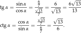  √ --- sinα 67 6 6 13 tgα = cos-α = -√13 = √----= -13--- -7-- 13 √13- √ --- ctgα = cos-α = --7- = --13. sinα 6 6 7 
