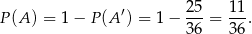 P(A ) = 1 − P (A′) = 1 − 25-= 11-. 36 36 