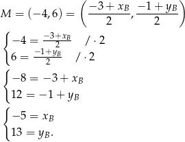  ( − 3+ x −1 + y ) M = (− 4,6) = -------B, -------B- { 2 2 − 4 = −3+xB- / ⋅2 −1+y2B 6 = --2--- / ⋅2 { − 8 = − 3+ xB 1 2 = − 1+ yB { − 5 = xB 1 3 = y . B 