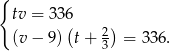 { tv = 336 (v − 9)(t + 2) = 336. 3 