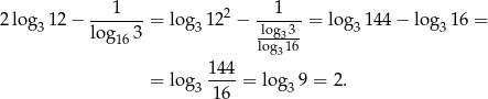 2 log 1 2− --1----= lo g 122 − ---1-- = log 144 − log 16 = 3 lo g163 3 log3-3- 3 3 log316 1-44 = lo g3 16 = log3 9 = 2. 