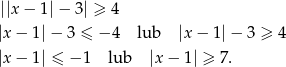  ||x − 1|− 3| ≥ 4 |x − 1|− 3 ≤ − 4 lub |x− 1|− 3 ≥ 4 |x − 1| ≤ − 1 lub |x− 1| ≥ 7. 