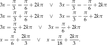  π- π- π- π- 3x − 3 = 6 + 2kπ ∨ 3x− 3 = − 6 + 2kπ π- π- π- π- 3x = 3 + 6 + 2kπ ∨ 3x = 3 − 6 + 2kπ π π 3x = --+ 2kπ ∨ 3x = -- + 2kπ 2 6 x = π-+ 2kπ- ∨ x = π--+ 2kπ-. 6 3 18 3 