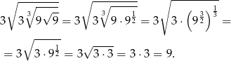  ∘ -∘------ ∘ --∘------- ∘ ---------- 3 √ -- 3 1 ( 3) 13 3 3 9 9 = 3 3 9 ⋅92 = 3 3⋅ 92 = ∘ ------ 12 √ ---- = 3 3 ⋅9 = 3 3⋅3 = 3⋅3 = 9. 