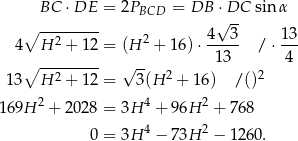  BC ⋅ DE = 2P = DB ⋅ DC sin α BCD √ -- ∘ --2------ 2 4--3- 13- 4 H + 12 = (H + 16) ⋅ 13 / ⋅ 4 ∘ --------- √ -- 2 2 1 3 H 2 + 12 = 3(H + 16) /() 16 9H 2 + 2 028 = 3H 4 + 96H 2 + 768 0 = 3H 4 − 73H 2 − 126 0. 