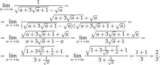  1 lim ∘-------√---------√---= n→ +∞ n+ 3 n + 1 − n ∘n--+-3√n--+-1-+ √n-- = lim -∘-------√---------√----∘-------√---------√----= n→ +∞ ( n + 3 n + 1− n)( n + 3 n + 1+ n) ∘ ------√------ √ -- ∘ ------√------ √ -- = lim --n-+--3√-n-+-1+----n-= lim --n-+-3√--n+--1+----n-= n→ +∞ n + 3 n+ 1− n n→+ ∞ 3 n + 1 ∘ ------√n----- ∘ ------1----1- 1 + 3 -n-+ 1n + 1 1+ 3√n-+ n + 1 1+ 1 2 = nl→im+∞ ----------√1------- = nl→im+∞ ----------√1------- = --3---= 3-. 3 + n 3 + n 