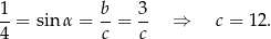 1 b 3 --= sin α = --= -- ⇒ c = 12. 4 c c 