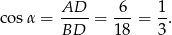 cos α = AD-- = 6--= 1. BD 18 3 