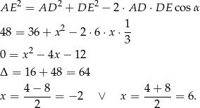  2 2 2 AE = AD + DE − 2⋅AD ⋅DE co sα 2 1- 48 = 36 + x − 2 ⋅6⋅ x⋅ 3 2 0 = x − 4x − 12 Δ = 16 + 4 8 = 64 4 − 8 4+ 8 x = ------= − 2 ∨ x = -----= 6. 2 2 