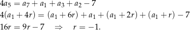 4a 5 = a7 + a1 + a 3 + a2 − 7 4 (a 1 + 4r) = (a1 + 6r )+ a1 + (a1 + 2r) + (a1 + r)− 7 1 6r = 9r− 7 ⇒ r = − 1. 