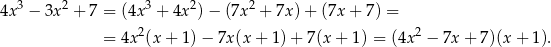  3 2 3 2 2 4x − 3x + 7 = (4x + 4x )− (7x + 7x) + (7x + 7) = = 4x 2(x+ 1)− 7x(x + 1) + 7(x + 1) = (4x2 − 7x + 7)(x + 1). 