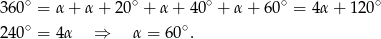  ∘ ∘ ∘ ∘ ∘ 360 = α + α+ 20 + α+ 40 + α + 60 = 4 α+ 120 240∘ = 4 α ⇒ α = 6 0∘. 