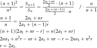 (n + 1)2 Sn+1 2a1+2nr ⋅(n+ 1) n ---n2----= -S---= -2a1+(n−1)r---- / ⋅ n-+-1- n 2 ⋅ n n + 1 2a1 + nr --n---= 2a-+--(n-−-1)r- 1 (n+ 1)(2a1 + nr − r) = n(2a 1 + nr ) 2 2 2na1 + n r − nr + 2a1 + nr − r = 2na 1 + n r r = 2a1. 