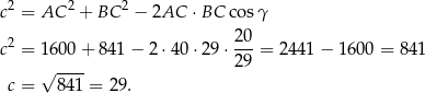  2 2 2 c = AC + BC − 2AC ⋅BC cosγ 2 20- c = 16 00+ 841− 2⋅ 40⋅2 9⋅ 29 = 24 41− 1600 = 8 41 √ ---- c = 84 1 = 29. 
