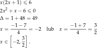 x(2x + 1) ≤ 6 2x2 + x− 6 ≤ 0 Δ = 1 + 48 = 49 − 1 − 7 − 1 + 7 3 x = ------- = − 2 lub x = ------- = -- [ 4 ] 4 2 x ∈ − 2, 3 . 2 