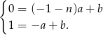 { 0 = (− 1− n)a+ b 1 = −a + b. 