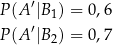  ′ P (A |B1) = 0 ,6 P (A ′|B2) = 0 ,7 