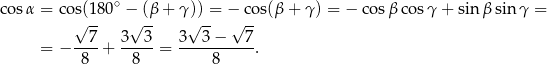 cosα = cos(180 ∘ − (β + γ )) = − co s(β+ γ) = − cosβ cos γ+ sin β sinγ = √ -- √ -- √ -- √ -- --7- 3---3 3---3−----7 = − 8 + 8 = 8 . 