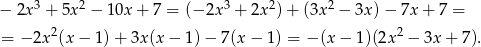  3 2 3 2 2 − 2x + 5x − 10x + 7 = (−2x + 2x )+ (3x − 3x) − 7x + 7 = = − 2x2(x − 1) + 3x (x− 1)− 7(x− 1) = − (x − 1)(2x2 − 3x + 7 ). 