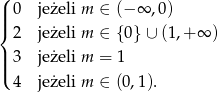 (| 0 jeżeli m ∈ (−∞ ,0 ) ||{ 2 jeżeli m ∈ {0} ∪ (1,+ ∞ ) || 3 jeżeli m = 1 |( 4 jeżeli m ∈ (0,1). 