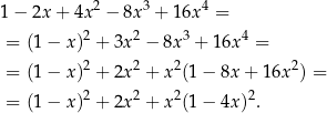 1− 2x+ 4x2 − 8x3 + 16x 4 = 2 2 3 4 = (1− x) + 3x − 8x + 16x = = (1− x)2 + 2x2 + x2(1 − 8x + 16x 2) = 2 2 2 2 = (1− x) + 2x + x (1 − 4x) . 