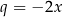 q = − 2x 