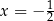 x = − 12 