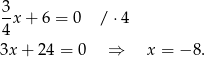 3 --x+ 6 = 0 / ⋅4 4 3x + 24 = 0 ⇒ x = − 8. 