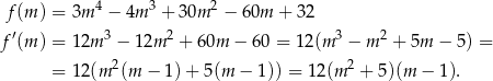  4 3 2 f(m ) = 3m − 4m + 3 0m − 60m + 32 f′(m ) = 12m 3 − 12m 2 + 60m − 60 = 12(m 3 − m 2 + 5m − 5) = 2 2 = 12(m (m − 1)+ 5(m − 1)) = 12(m + 5 )(m − 1). 
