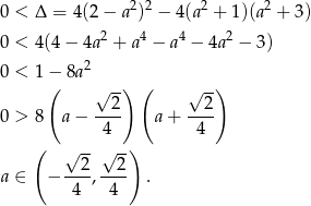  2 2 2 2 0 < Δ = 4(2− a ) − 4 (a + 1 )(a + 3) 0 < 4(4− 4a2 + a4 − a4 − 4a2 − 3) 2 0 < 1− 8a ( √ --) ( √ -) 0 > 8 a − --2- a+ --2- 4 4 ( √ --√ -) ---2 --2- a ∈ − 4 , 4 . 