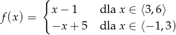  { f(x ) = x − 1 dla x ∈ ⟨3 ,6 ⟩ −x + 5 dla x ∈ ⟨− 1,3 ) 