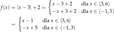  { f(x) = |x − 3| + 2 = x− 3+ 2 dla x ∈ ⟨3,6⟩ −x + 3 + 2 dla x ∈ ⟨− 1,3) { x− 1 dla x ∈ ⟨3,6⟩ = −x + 5 dla x ∈ ⟨− 1,3) 