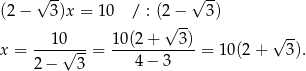 √ -- √ -- (2− 3)x = 1 0 / : (2√−- 3) 10 10 (2+ 3) √ -- x = ---√----= ------------ = 10(2 + 3). 2− 3 4 − 3 