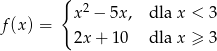  { 2 f(x ) = x − 5x, dla x < 3 2x + 10 dla x ≥ 3 