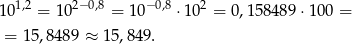  1,2 2−0,8 −0,8 2 10 = 10 = 10 ⋅10 = 0,158489 ⋅100 = = 15,84 89 ≈ 15,84 9. 