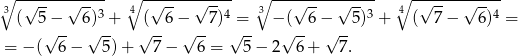 ∘3 -√-----√----- 4∘ -√-----√----- ∘3 ---√-----√---- 4∘ -√-----√----- ( 5− 6)3 + ( 6 − 7)4 = − ( 6− 5)3 + ( 7− 6)4 = √ -- √ -- √ -- √ -- √ -- √ -- √ -- = − ( 6− 5)+ 7 − 6 = 5− 2 6 + 7. 