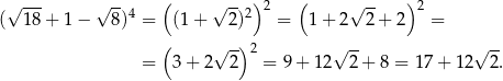  --- -- ( -- ) ( -- ) (√ 1 8+ 1 − √ 8 )4 = (1 + √ 2)2 2 = 1 + 2√ 2 + 2 2 = ( √ -) 2 √ -- √ -- = 3 + 2 2 = 9 + 12 2 + 8 = 1 7+ 12 2. 