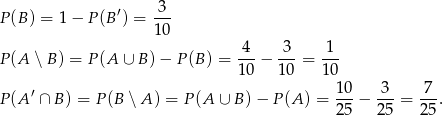 P(B ) = 1− P(B ′) = 3-- 10 -4- 3-- 1-- P(A ∖ B ) = P(A ∪ B) − P(B ) = 10 − 10 = 10 10 3 7 P(A ′ ∩ B ) = P(B ∖ A ) = P(A ∪ B) − P (A ) = ---− ---= ---. 25 25 25 