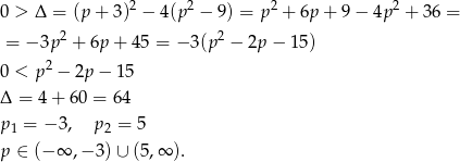  2 2 2 2 0 > Δ = (p + 3) − 4(p − 9) = p + 6p + 9 − 4p + 36 = = − 3p 2 + 6p + 45 = − 3(p2 − 2p − 1 5) 0 < p 2 − 2p − 15 Δ = 4+ 60 = 64 p1 = − 3 , p2 = 5 p ∈ (− ∞ ,− 3) ∪ (5,∞ ). 